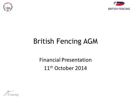 British Fencing AGM Financial Presentation 11 th October 2014.