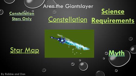 Aren the Giantslayer By Robbie and Dan. Science Requirements The name of my constellation is aren the giant slayer. Then nick name of my constellation.