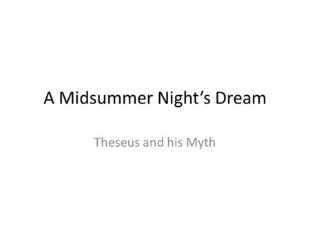 A Midsummer Night’s Dream Theseus and his Myth. Mysterious Origins Like many other heroes of myth and legend, Theseus was born and raised in unusual and.
