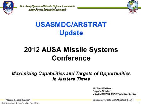 1 The sun never sets on USASMDC/ARSTRAT “Secure the High Ground” Distribution A – 2113 (As of 23 Apr 2012) USASMDC/ARSTRAT Update 2012 AUSA Missile Systems.