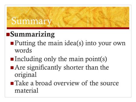 Summary Summarizing Putting the main idea(s) into your own words Including only the main point(s) Are significantly shorter than the original Take a broad.