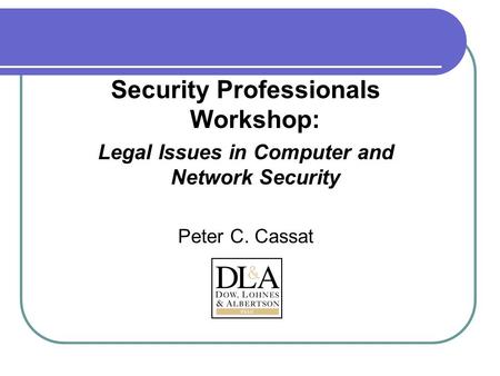 Security Professionals Workshop: Legal Issues in Computer and Network Security Peter C. Cassat.