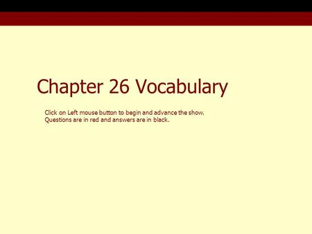 Chapter 26 Vocabulary Click on Left mouse button to begin and advance the show. Questions are in red and answers are in black.