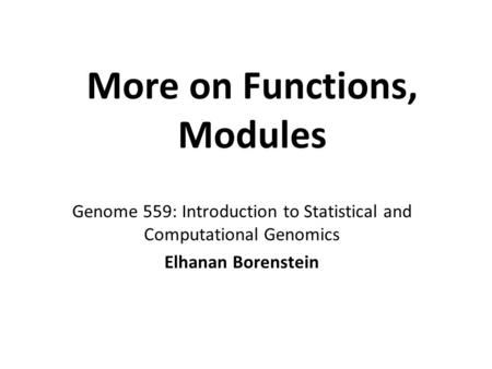 More on Functions, Modules Genome 559: Introduction to Statistical and Computational Genomics Elhanan Borenstein.