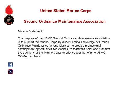 Mission Statement: The purpose of the USMC Ground Ordnance Maintenance Association is to support the Marine Corps by disseminating knowledge of Ground.