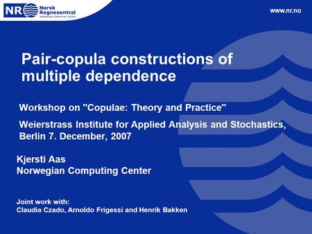 Www.nr.no Pair-copula constructions of multiple dependence Workshop on ''Copulae: Theory and Practice'' Weierstrass Institute for Applied Analysis and.