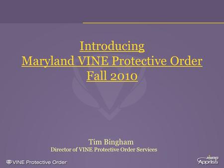 1 Introducing Maryland VINE Protective Order Fall 2010 Tim Bingham Director of VINE Protective Order Services.