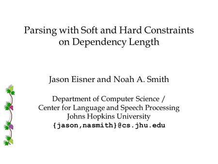 IWPT 2005 J. Eisner & N. A. Smith Parsing with Soft & Hard Constraints on Dependency Length Parsing with Soft and Hard Constraints on Dependency Length.