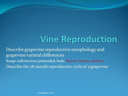 Vine Reproduction Describe grapevine reproductive morphology and grapevine varietal differences Range: inflorescence primordial, buds, flowers, berries,