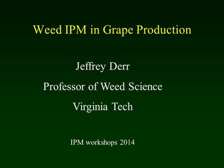 Weed IPM in Grape Production Jeffrey Derr Professor of Weed Science Virginia Tech IPM workshops 2014.