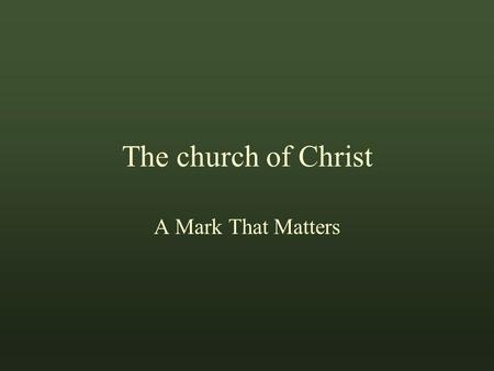 The church of Christ A Mark That Matters The phrase, Marks That Matter, is from a tract of the same name by Jim Cope Marks That Matter.