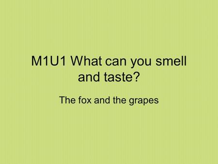 M1U1 What can you smell and taste? The fox and the grapes.