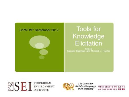 Tools for Knowledge Elicitation KnETs Sukaina Bharwani and Michael D. Fischer CfPM 19 th September 2012.