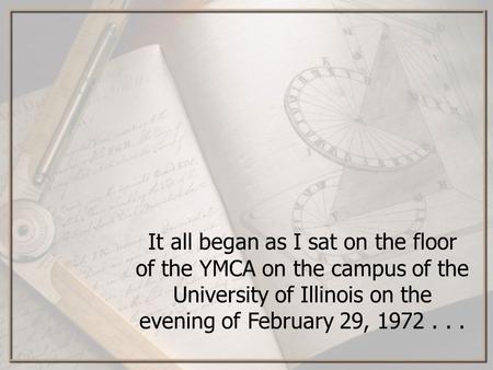 It all began as I sat on the floor of the YMCA on the campus of the University of Illinois on the evening of February 29, 1972...