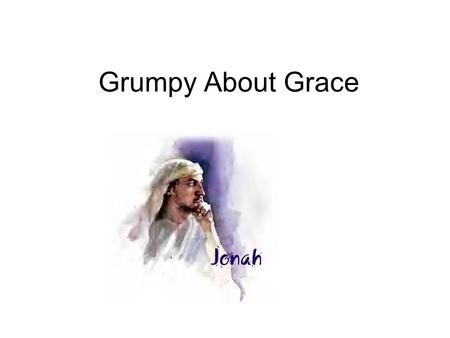 Grumpy About Grace. The word of the Lord came to Jonah son of Ammitai: “Go to the great city of Nineveh and preach against it, because its wickedness.