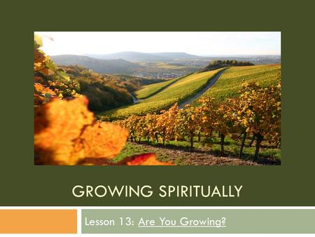 GROWING SPIRITUALLY Lesson 13: Are You Growing?. Last Week: Developing Self-control  Many of our problems are caused by a lack of self-control.  The.