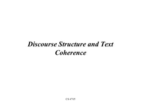 CS 4705 Discourse Structure and Text Coherence What makes a text/dialogue coherent? Incoherent? “Consider, for example, the difference between passages.