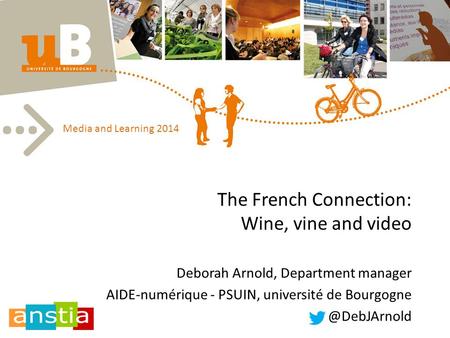 The French Connection: Wine, vine and video Deborah Arnold, Department manager AIDE-numérique - PSUIN, université de Media and Learning.