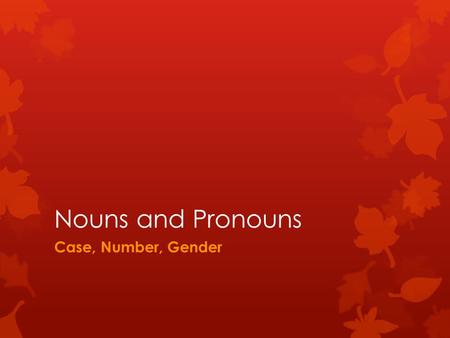 Nouns and Pronouns Case, Number, Gender. KEY CONCEPTS about NOUNS and PRONOUNS: There are 3 cases of nouns and pronouns: 1.Subject 2.Object 3.Possessive.