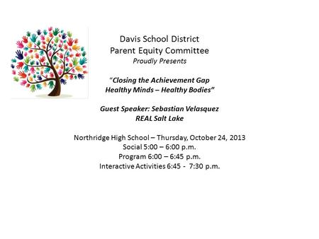 Davis School District Parent Equity Committee Proudly Presents “Closing the Achievement Gap Healthy Minds – Healthy Bodies” Guest Speaker: Sebastian Velasquez.