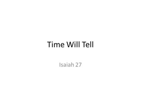 Time Will Tell Isaiah 27. Verse 1 Leviathan - sea monster, dragon; ancient serpent – Job, Psalms—extinct sea animal (dinosaur) – Revelation—Satan (tormented/slain)