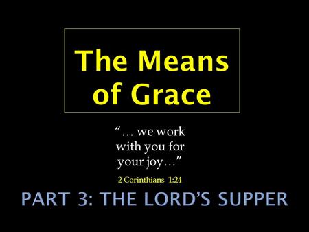 The Means of Grace “… we work with you for your joy…” 2 Corinthians 1:24.