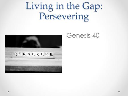 Living in the Gap: Persevering Genesis 40. Some time later, the cupbearer and the baker of the king of Egypt offended their master, the king of Egypt.