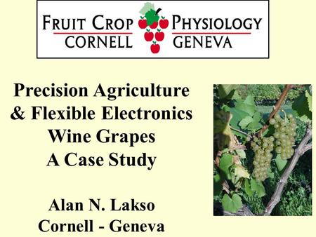 Precision Agriculture & Flexible Electronics Wine Grapes A Case Study Alan N. Lakso Cornell - Geneva.