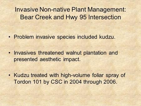 Invasive Non-native Plant Management: Bear Creek and Hwy 95 Intersection Problem invasive species included kudzu. Invasives threatened walnut plantation.