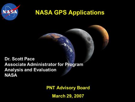 NASA GPS Applications Dr. Scott Pace Associate Administrator for Program Analysis and Evaluation NASA PNT Advisory Board March 29, 2007.
