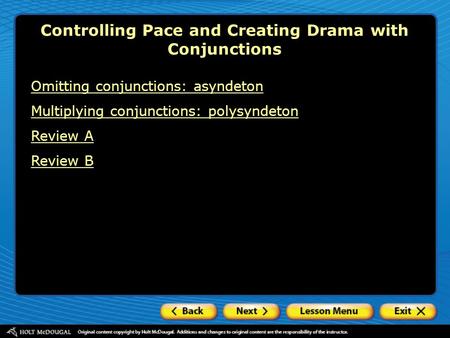 Controlling Pace and Creating Drama with Conjunctions Omitting conjunctions: asyndeton Multiplying conjunctions: polysyndeton Review A Review B.
