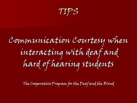 TIPS Communication Courtesy when interacting with deaf and interacting with deaf and hard of hearing students The Cooperative Program for the Deaf and.