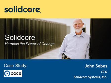 Solidcore Harness the Power of Change John Sebes CTO Solidcore Systems, Inc. Case Study: