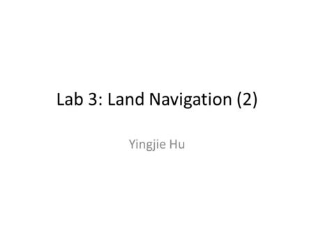 Lab 3: Land Navigation (2) Yingjie Hu. Dead Reckoning Dead Reckoning is the process of estimating current position based upon a previously determined.