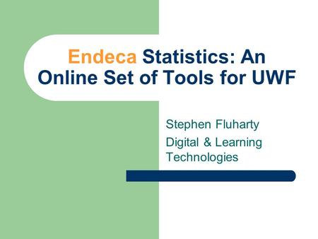 Endeca Statistics: An Online Set of Tools for UWF Stephen Fluharty Digital & Learning Technologies.