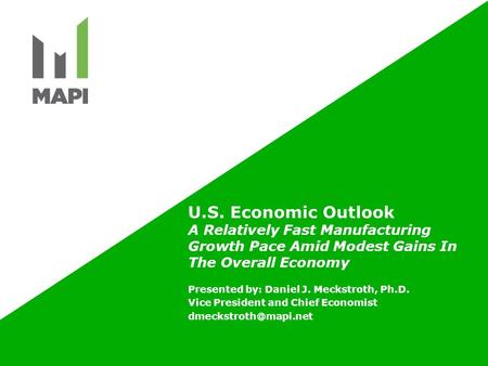 U.S. Economic Outlook A Relatively Fast Manufacturing Growth Pace Amid Modest Gains In The Overall Economy Presented by: Daniel J. Meckstroth, Ph.D. Vice.