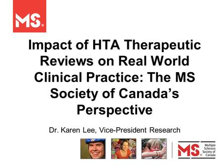 Impact of HTA Therapeutic Reviews on Real World Clinical Practice: The MS Society of Canada’s Perspective Dr. Karen Lee, Vice-President Research.