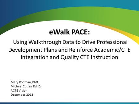 EWalk PACE: Using Walkthrough Data to Drive Professional Development Plans and Reinforce Academic/CTE integration and Quality CTE instruction Mary Rodman,