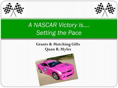 Grants & Matching Gifts Quan B. Myles A NASCAR Victory is…. Setting the Pace.