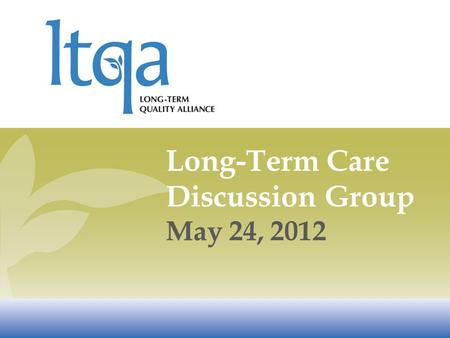 Long-Term Care Discussion Group May 24, 2012. National Commission for Quality Long-Term Care »Co-Chairs –Former Senator Bob Kerrey –Former Speaker Newt.