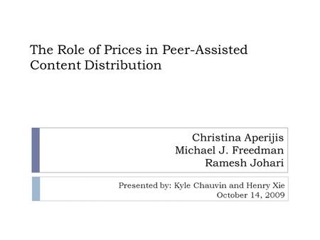 The Role of Prices in Peer-Assisted Content Distribution Christina Aperijis Michael J. Freedman Ramesh Johari Presented by: Kyle Chauvin and Henry Xie.