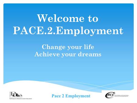 Pace 2 Employment Welcome to PACE.2.Employment Change your life Achieve your dreams.