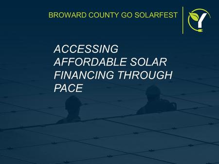 BROWARD COUNTY GO SOLARFEST ACCESSING AFFORDABLE SOLAR FINANCING THROUGH PACE.