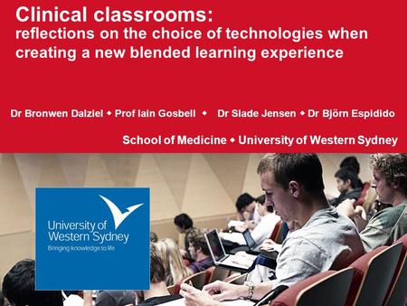Clinical classrooms: reflections on the choice of technologies when creating a new blended learning experience Dr Bronwen Dalziel  Prof Iain Gosbell 