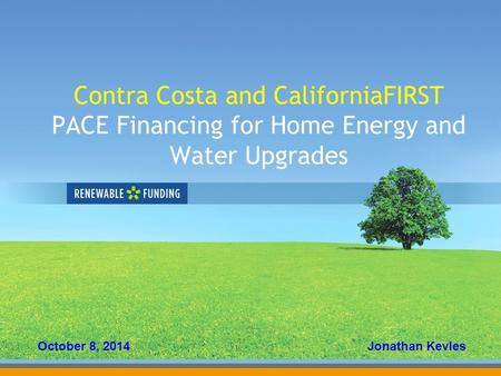 Contra Costa and CaliforniaFIRST PACE Financing for Home Energy and Water Upgrades October 8, 2014Jonathan Kevles.