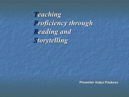 Teaching Proficiency through Reading and Storytelling Presenter Katya Paukova.