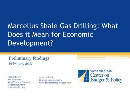 Marcellus Shale Gas Drilling: What Does it Mean for Economic Development? Preliminary Findings February 2011 Sean O’Leary Ted Boettner West Virginia Center.