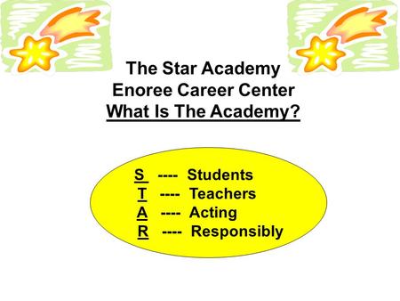 The Star Academy Enoree Career Center What Is The Academy? S ---- Students T ---- Teachers A ---- Acting R ---- Responsibly.
