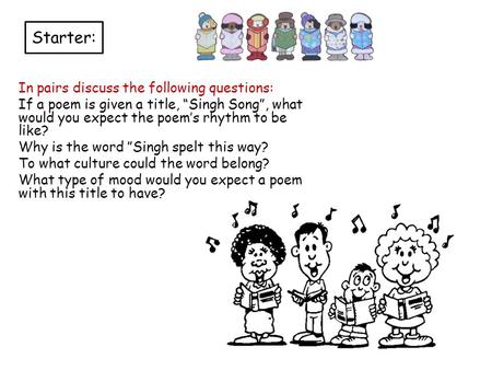 Starter: In pairs discuss the following questions: If a poem is given a title, “Singh Song”, what would you expect the poem’s rhythm to be like? Why is.