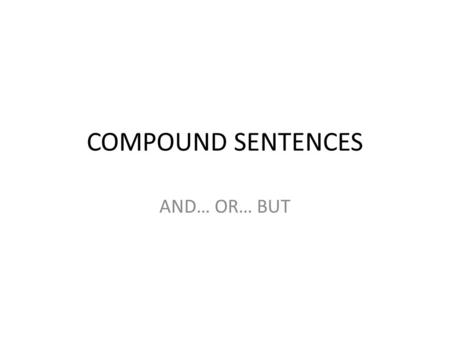 COMPOUND SENTENCES AND… OR… BUT.
